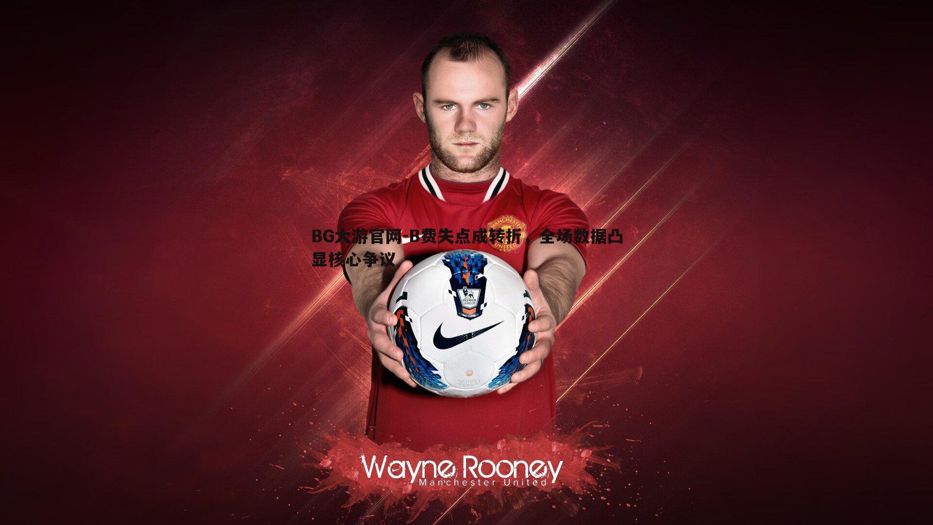 B费失点成转折，全场数据凸显核心争议